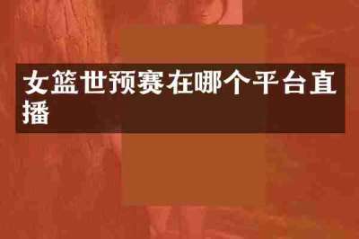 女篮世预赛在哪个平台直播