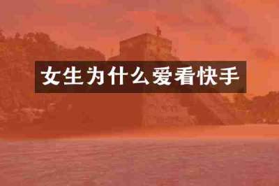 女生为什么爱看快手