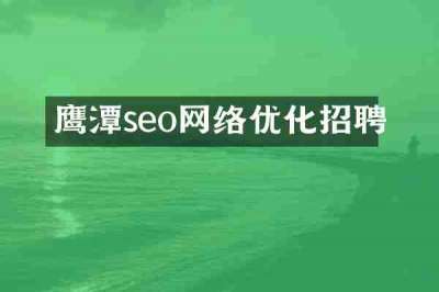 鹰潭seo网络优化招聘
