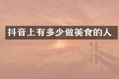 抖音上有多少做美食的人