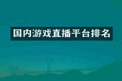 国内游戏直播平台排名