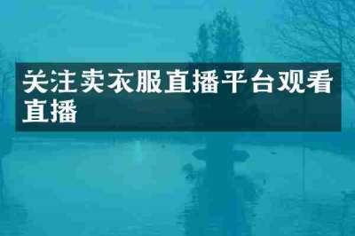 关注卖衣服直播平台观看直播