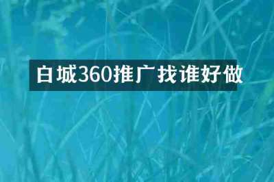 白城360推广找谁好做