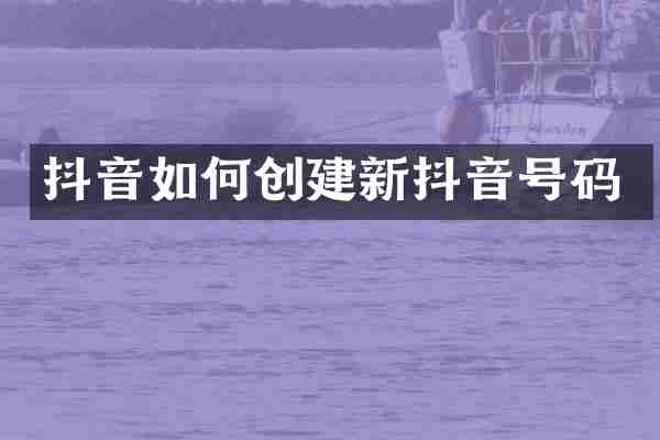 抖音如何创建新抖音号码