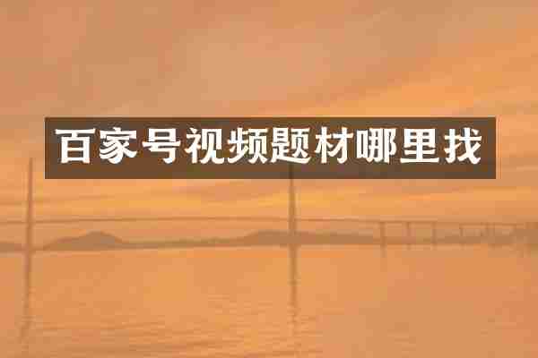 百家号视频题材哪里找