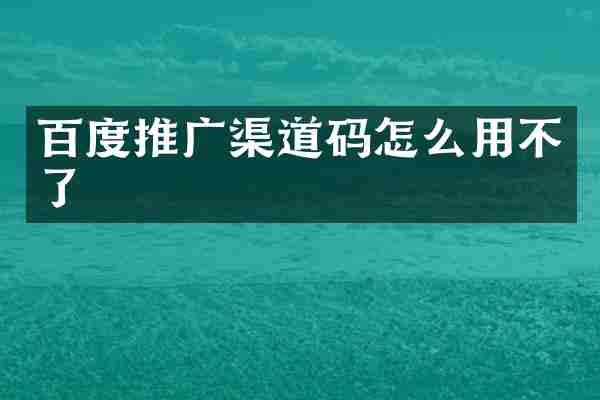百度推广渠道码怎么用不了