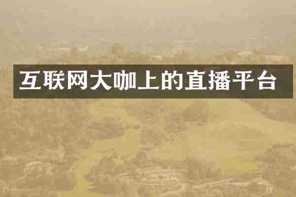 互联网大咖上的直播平台