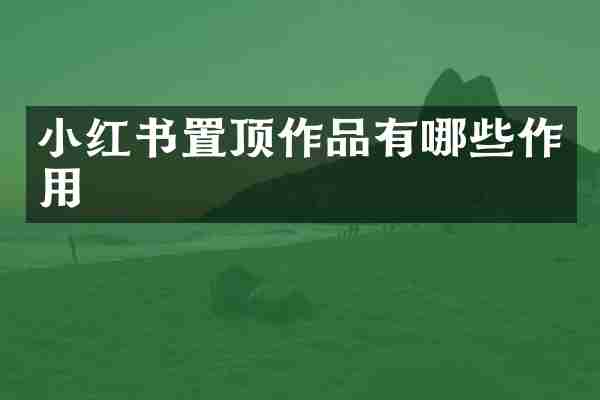 小红书置顶作品有哪些作用