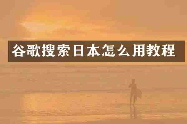 谷歌搜索日本怎么用教程