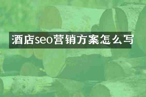 酒店seo营销方案怎么写