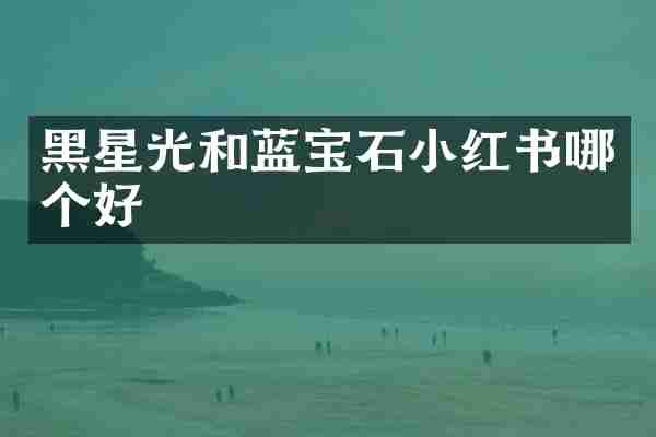 黑星光和蓝宝石小红书哪个好