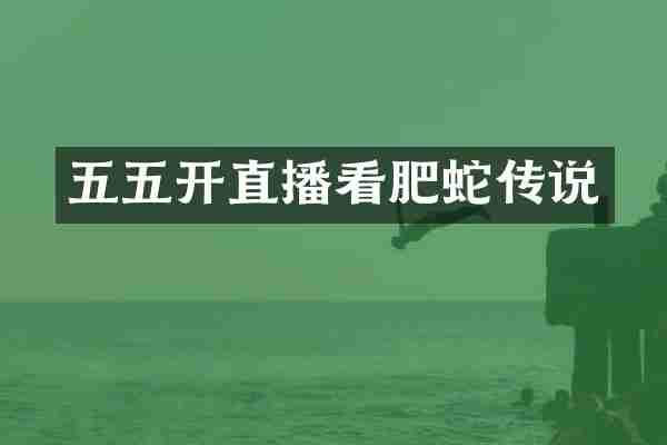 五五开直播看肥蛇传说