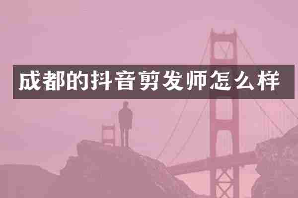 成都的抖音剪发师怎么样