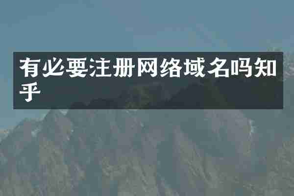 有必要注册网络域名吗知乎