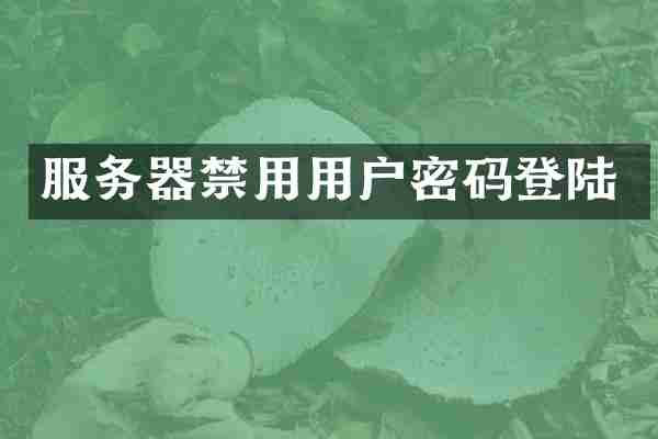 服务器禁用用户密码登陆