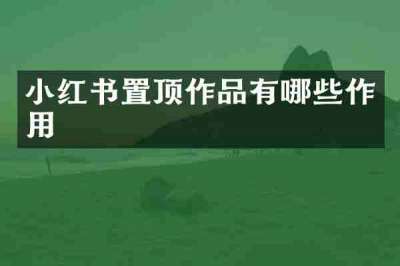 小红书置顶作品有哪些作用