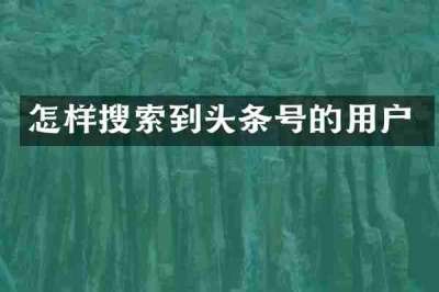 怎样搜索到头条号的用户