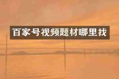 百家号视频题材哪里找