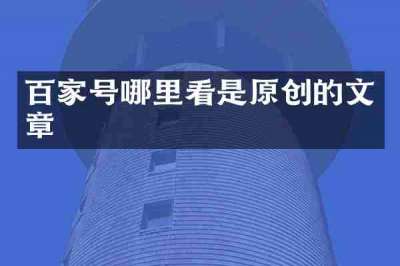 百家号哪里看是原创的文章