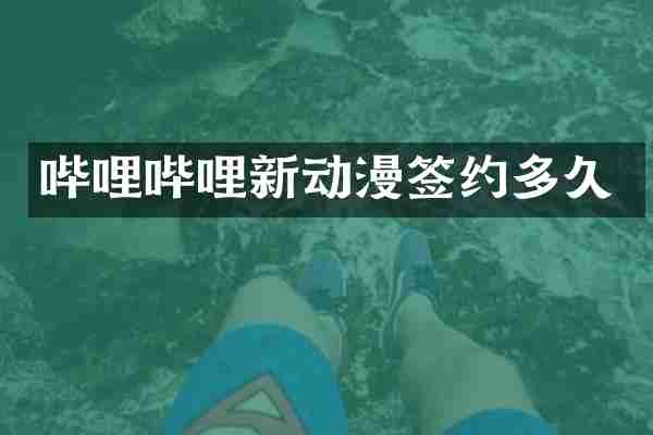 哔哩哔哩新动漫签约多久