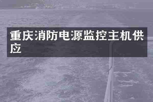 重庆消防电源监控主机供应