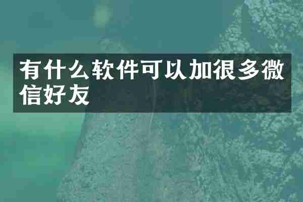 有什么软件可以加很多微信好友