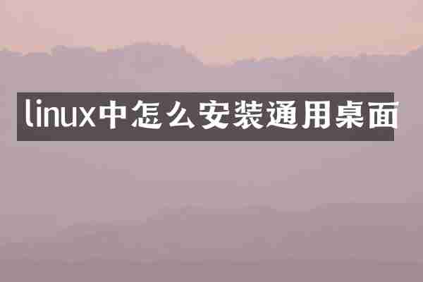 linux中怎么安装通用桌面