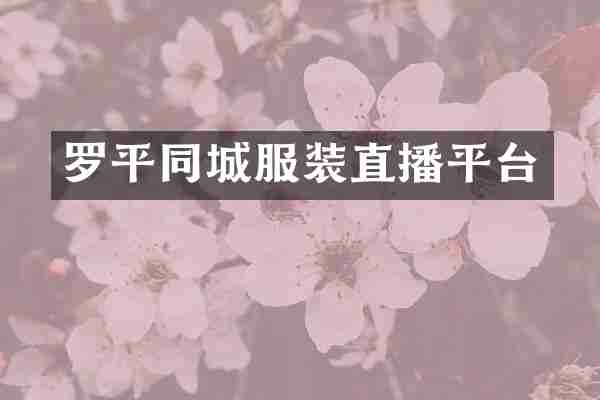 罗平同城服装直播平台