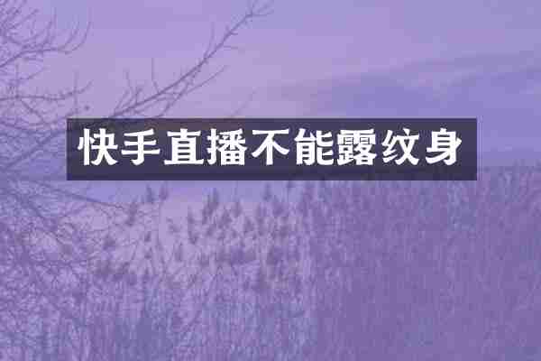 快手直播不能露纹身
