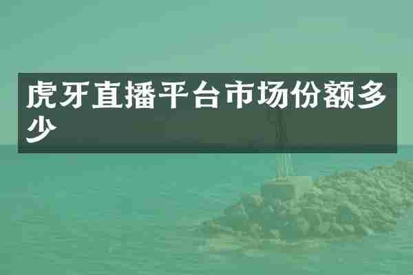 虎牙直播平台市场份额多少