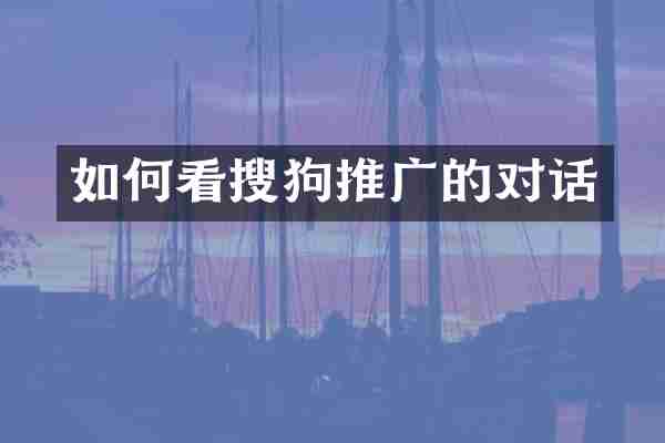 如何看搜狗推广的对话