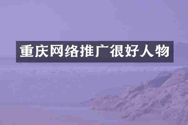 重庆网络推广很好人物