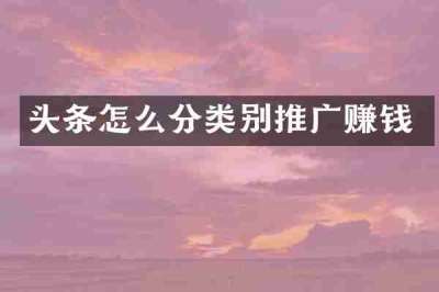 头条怎么分类别推广赚钱