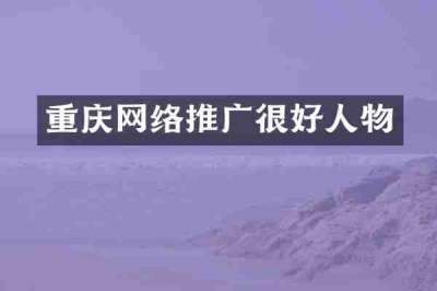 重庆网络推广很好人物