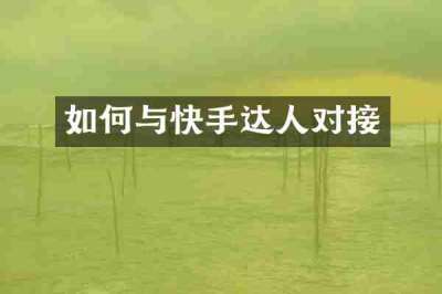 如何与快手达人对接