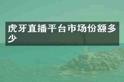 虎牙直播平台市场份额多少