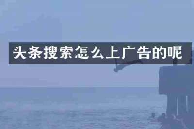 头条搜索怎么上广告的呢