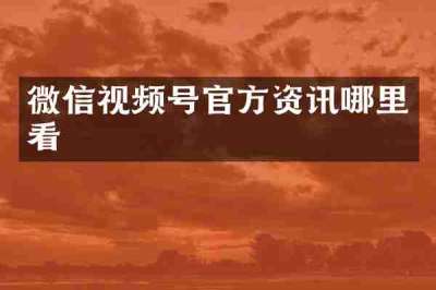 微信视频号官方资讯哪里看