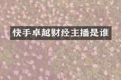 快手卓越财经主播是谁