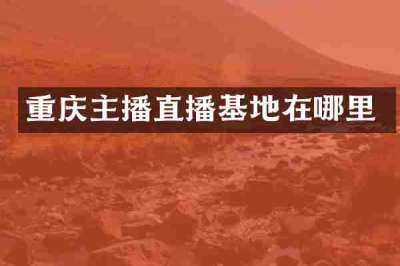 重庆主播直播基地在哪里