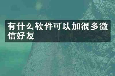 有什么软件可以加很多微信好友