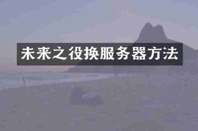 未来之役换服务器方法