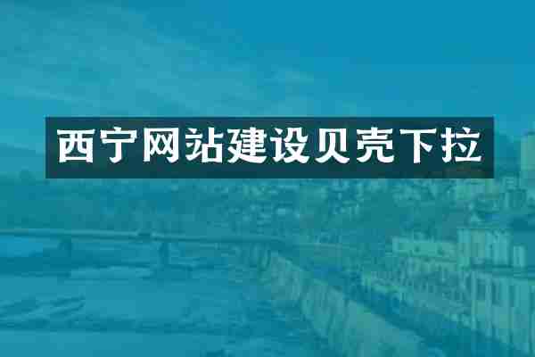 西宁网站建设贝壳下拉
