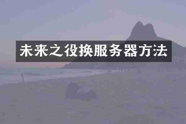未来之役换服务器方法