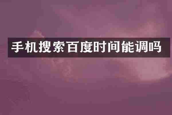 手机搜索百度时间能调吗