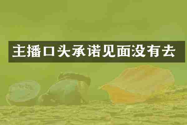 主播口头承诺见面没有去