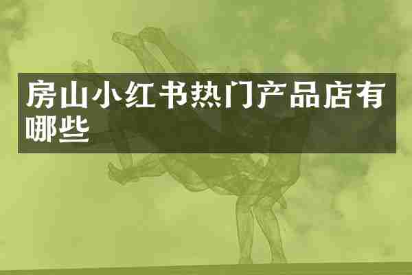 房山小红书热门产品店有哪些