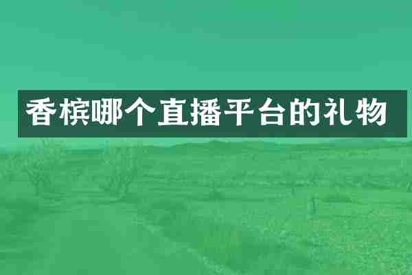 香槟哪个直播平台的礼物