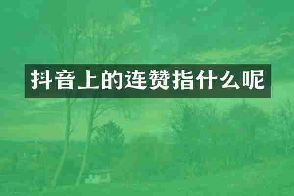 抖音上的连赞指什么呢