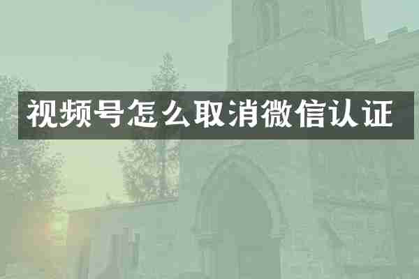 视频号怎么取消微信认证